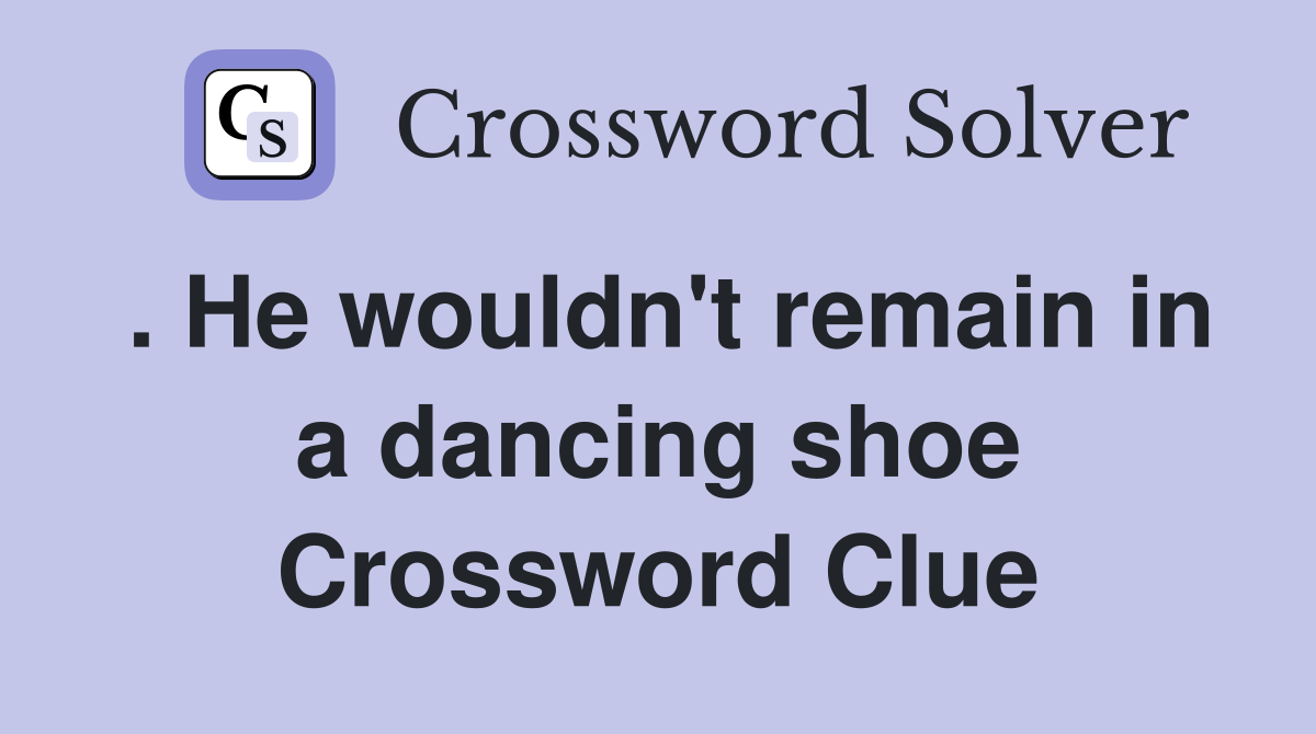 . He wouldn't remain in a dancing shoe Crossword Clue Answers